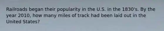 Railroads began their popularity in the U.S. in the 1830's. By the year 2010, how many miles of track had been laid out in the United States?