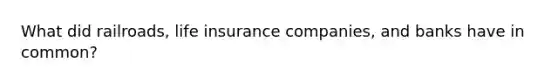 What did railroads, life insurance companies, and banks have in common?