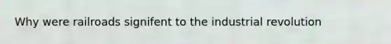 Why were railroads signifent to the industrial revolution