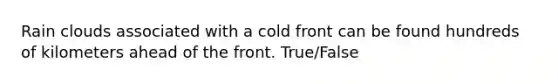 Rain clouds associated with a cold front can be found hundreds of kilometers ahead of the front. True/False