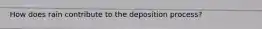 How does rain contribute to the deposition process?