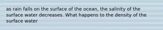 as rain falls on the surface of the ocean, the salinity of the surface water decreases. What happens to the density of the surface water