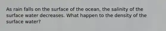 As rain falls on the surface of the ocean, the salinity of the surface water decreases. What happen to the density of the surface water?