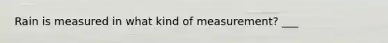 Rain is measured in what kind of measurement? ___