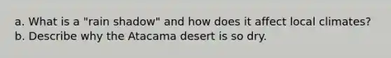 a. What is a "rain shadow" and how does it affect local climates? b. Describe why the Atacama desert is so dry.