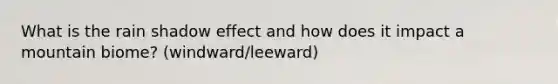 What is the rain shadow effect and how does it impact a mountain biome? (windward/leeward)