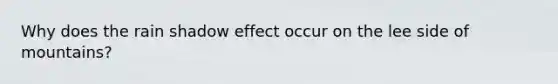 Why does the rain shadow effect occur on the lee side of mountains?