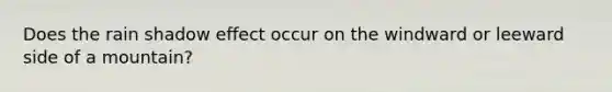 Does the rain shadow effect occur on the windward or leeward side of a mountain?