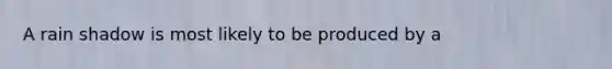 A rain shadow is most likely to be produced by a