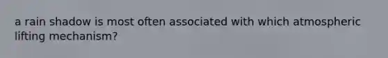 a rain shadow is most often associated with which atmospheric lifting mechanism?