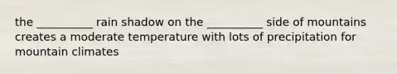 the __________ rain shadow on the __________ side of mountains creates a moderate temperature with lots of precipitation for mountain climates