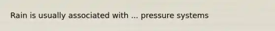 Rain is usually associated with ... pressure systems