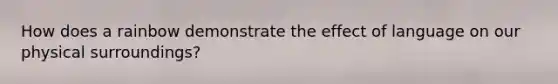 How does a rainbow demonstrate the effect of language on our physical surroundings?