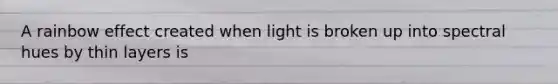 A rainbow effect created when light is broken up into spectral hues by thin layers is