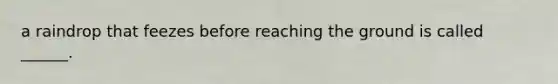 a raindrop that feezes before reaching the ground is called ______.