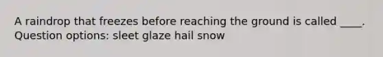 A raindrop that freezes before reaching the ground is called ____. Question options: sleet glaze hail snow