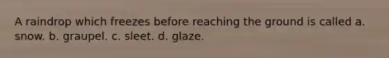 A raindrop which freezes before reaching the ground is called a. snow. b. graupel. c. sleet. d. glaze.