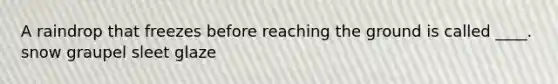 A raindrop that freezes before reaching the ground is called ____. snow graupel sleet glaze