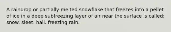 A raindrop or partially melted snowflake that freezes into a pellet of ice in a deep subfreezing layer of air near the surface is called: snow. sleet. hail. freezing rain.