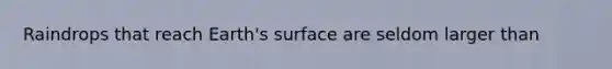 Raindrops that reach Earth's surface are seldom larger than​