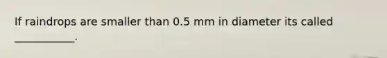 If raindrops are smaller than 0.5 mm in diameter its called ___________.