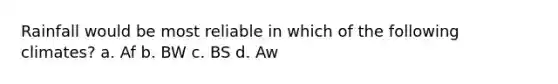Rainfall would be most reliable in which of the following climates? a. Af b. BW c. BS d. Aw
