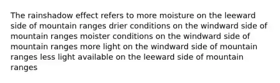 The rainshadow effect refers to more moisture on the leeward side of mountain ranges drier conditions on the windward side of mountain ranges moister conditions on the windward side of mountain ranges more light on the windward side of mountain ranges less light available on the leeward side of mountain ranges