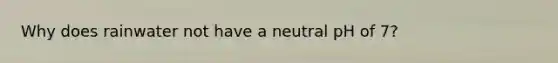 Why does rainwater not have a neutral pH of 7?