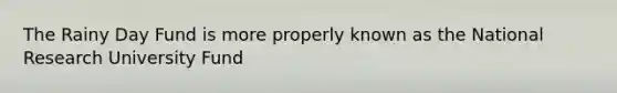 The Rainy Day Fund is more properly known as the National Research University Fund