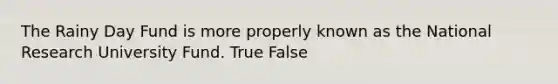 The Rainy Day Fund is more properly known as the National Research University Fund. True False