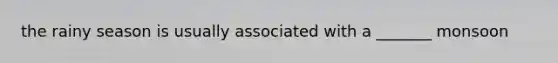 the rainy season is usually associated with a _______ monsoon