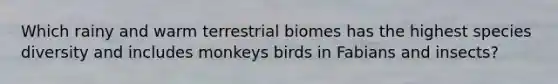 Which rainy and warm terrestrial biomes has the highest species diversity and includes monkeys birds in Fabians and insects?