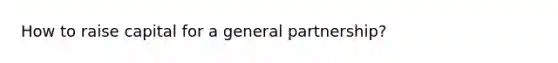 How to raise capital for a general partnership?