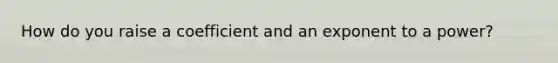 How do you raise a coefficient and an exponent to a power?