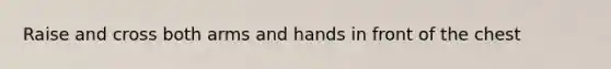 Raise and cross both arms and hands in front of the chest