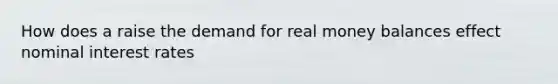 How does a raise the demand for real money balances effect nominal interest rates