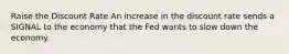 Raise the Discount Rate An increase in the discount rate sends a SIGNAL to the economy that the Fed wants to slow down the economy.