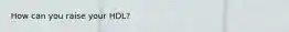 How can you raise your HDL?