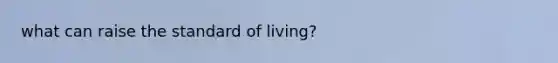 what can raise the standard of living?