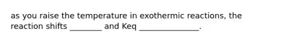 as you raise the temperature in exothermic reactions, the reaction shifts ________ and Keq _______________.