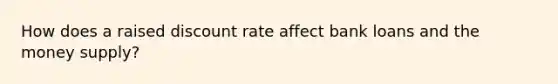 How does a raised discount rate affect bank loans and the money supply?