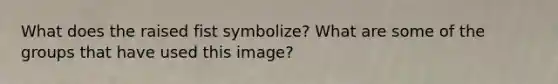 What does the raised fist symbolize? What are some of the groups that have used this image?