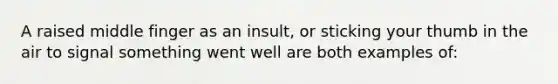 A raised middle finger as an insult, or sticking your thumb in the air to signal something went well are both examples of: