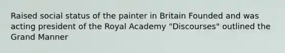 Raised social status of the painter in Britain Founded and was acting president of the Royal Academy "Discourses" outlined the Grand Manner