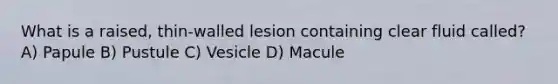 What is a raised, thin-walled lesion containing clear fluid called? A) Papule B) Pustule C) Vesicle D) Macule