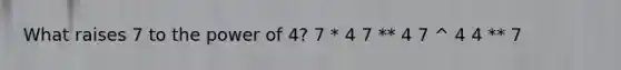 What raises 7 to the power of 4? 7 * 4 7 ** 4 7 ^ 4 4 ** 7