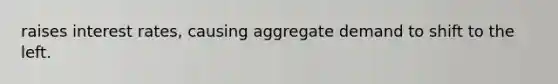 raises interest rates, causing aggregate demand to shift to the left.