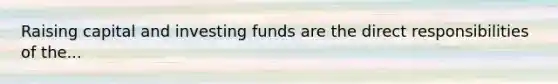 Raising capital and investing funds are the direct responsibilities of the...