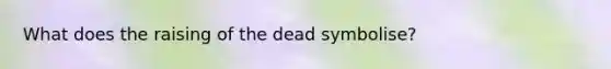 What does the raising of the dead symbolise?