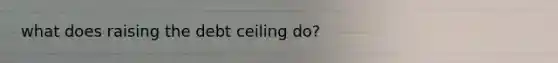 what does raising the debt ceiling do?